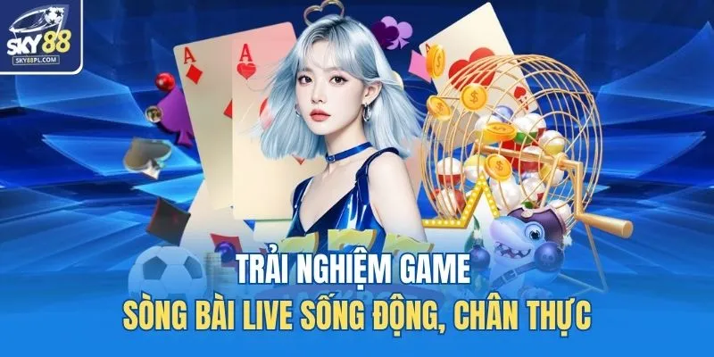 Trải nghiệm game sòng bài live sống động, chân thực